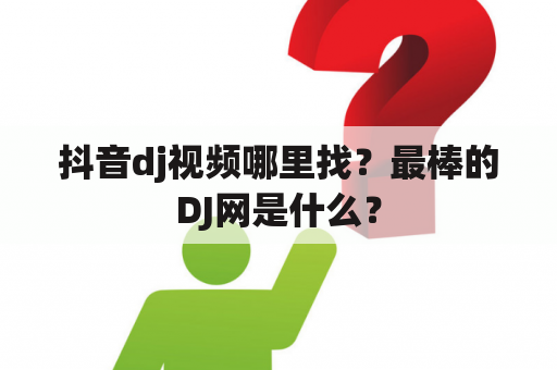 抖音dj视频哪里找？最棒的DJ网是什么？