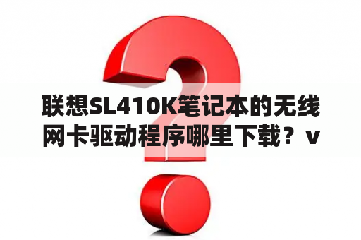 联想SL410K笔记本的无线网卡驱动程序哪里下载？vista网卡驱动下载