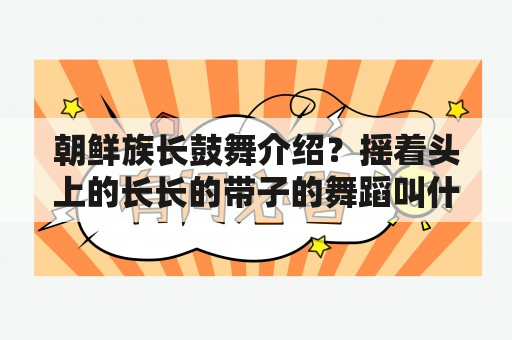 朝鲜族长鼓舞介绍？摇着头上的长长的带子的舞蹈叫什么名字呢？