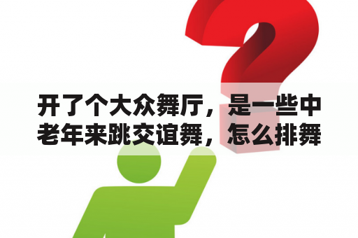 开了个大众舞厅，是一些中老年来跳交谊舞，怎么排舞曲。另求适合的好听的舞曲。谢谢？请问那种男女搂在一起的在很缓慢的音乐里慢慢移动的叫做什么舞？