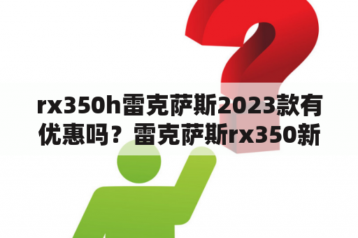 rx350h雷克萨斯2023款有优惠吗？雷克萨斯rx350新款降价了吗？