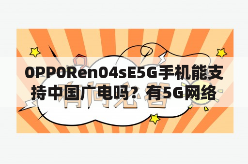 0PP0Ren04sE5G手机能支持中国广电吗？有5G网络如何看电视？