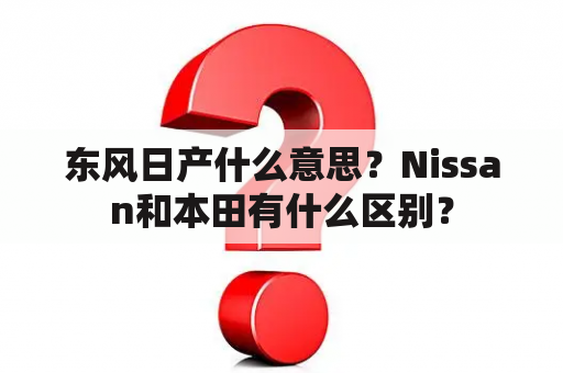 东风日产什么意思？Nissan和本田有什么区别？