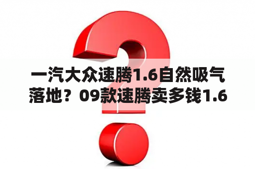 一汽大众速腾1.6自然吸气落地？09款速腾卖多钱1.6t？