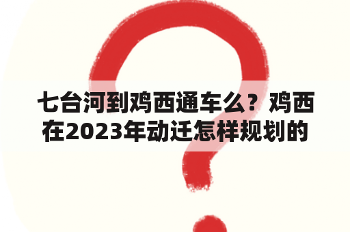 七台河到鸡西通车么？鸡西在2023年动迁怎样规划的？