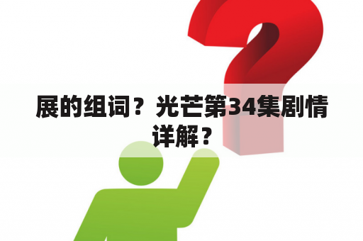 展的组词？光芒第34集剧情详解？