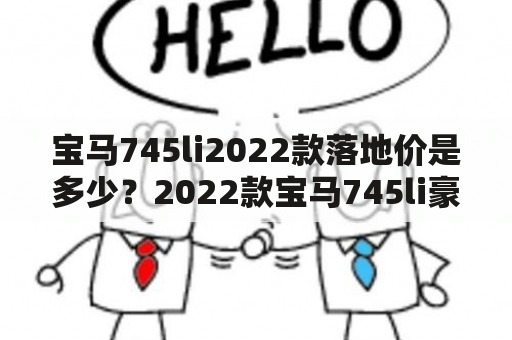 宝马745li2022款落地价是多少？2022款宝马745li豪华版落地价？