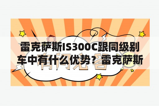 雷克萨斯IS300C跟同级别车中有什么优势？雷克萨斯油电混合车型is300好吗？