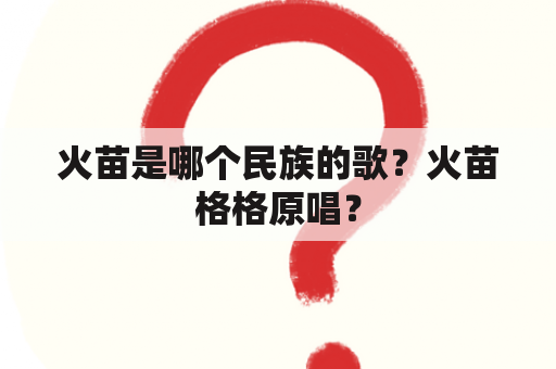 火苗是哪个民族的歌？火苗格格原唱？