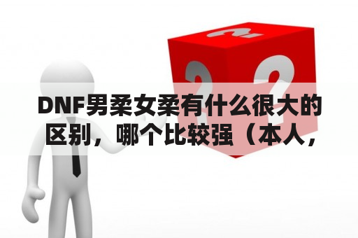 DNF男柔女柔有什么很大的区别，哪个比较强（本人，贫民）？dnf男柔道技能