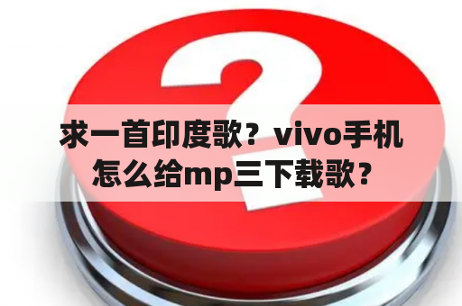 求一首印度歌？vivo手机怎么给mp三下载歌？