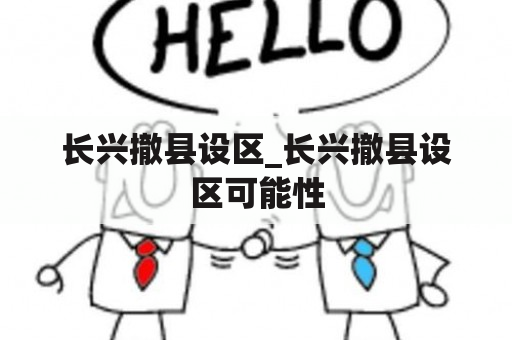 长兴撤县设区_长兴撤县设区可能性