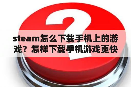 steam怎么下载手机上的游戏？怎样下载手机游戏更快？