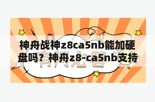 神舟战神z8ca5nb能加硬盘吗？神舟z8-ca5nb支持什么固态硬盘？