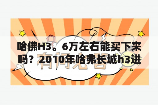 哈佛H3。6万左右能买下来吗？2010年哈弗长城h3进口发动机多钱？