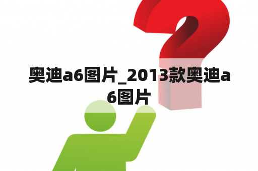 奥迪a6图片_2013款奥迪a6图片