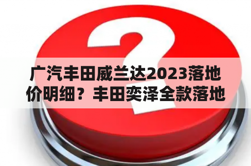 广汽丰田威兰达2023落地价明细？丰田奕泽全款落地价在多少？