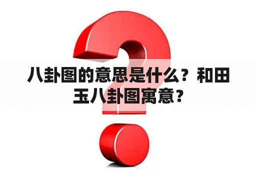 八卦图的意思是什么？和田玉八卦图寓意？