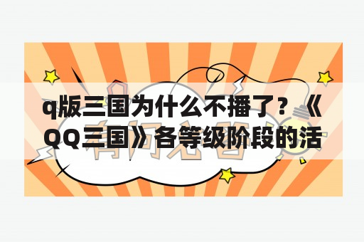 q版三国为什么不播了？《QQ三国》各等级阶段的活力增长详细表是什么？