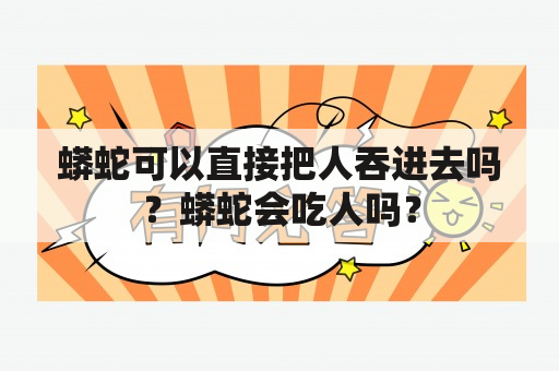 蟒蛇可以直接把人吞进去吗？蟒蛇会吃人吗？