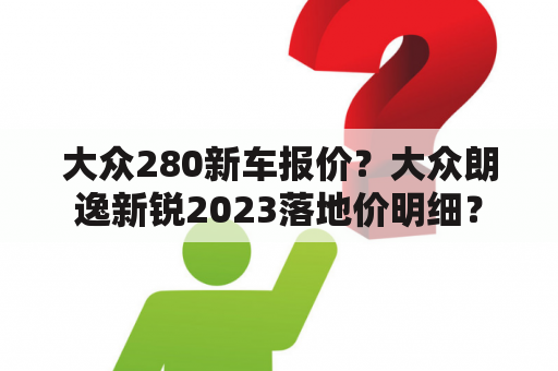 大众280新车报价？大众朗逸新锐2023落地价明细？