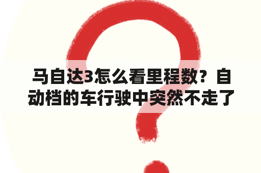 马自达3怎么看里程数？自动档的车行驶中突然不走了什么原因？