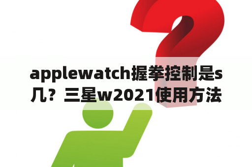 applewatch握拳控制是s几？三星w2021使用方法？