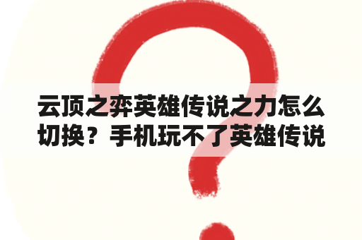 云顶之弈英雄传说之力怎么切换？手机玩不了英雄传说，什么情况？