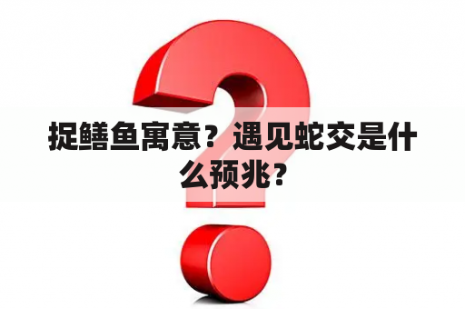 捉鳝鱼寓意？遇见蛇交是什么预兆？