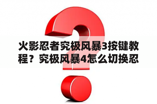 火影忍者究极风暴3按键教程？究极风暴4怎么切换忍术？