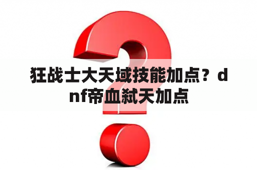 狂战士大天域技能加点？dnf帝血弑天加点