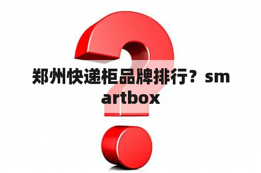 郑州快递柜品牌排行？smartbox