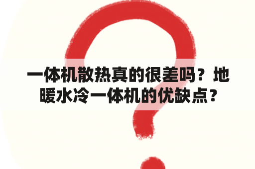 一体机散热真的很差吗？地暖水冷一体机的优缺点？