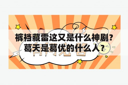 裤裆藏雷这又是什么神剧？葛天是葛优的什么人？