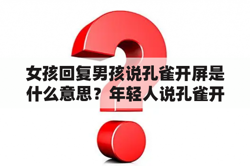 女孩回复男孩说孔雀开屏是什么意思？年轻人说孔雀开屏什么意思？