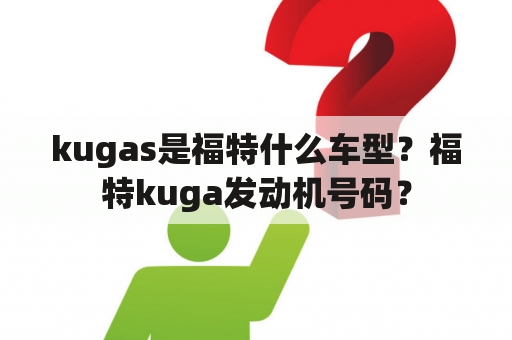 kugas是福特什么车型？福特kuga发动机号码？