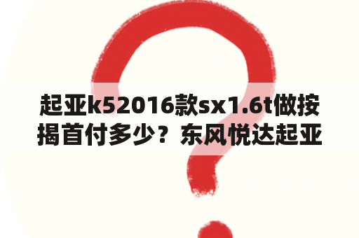 起亚k52016款sx1.6t做按揭首付多少？东风悦达起亚k5首付