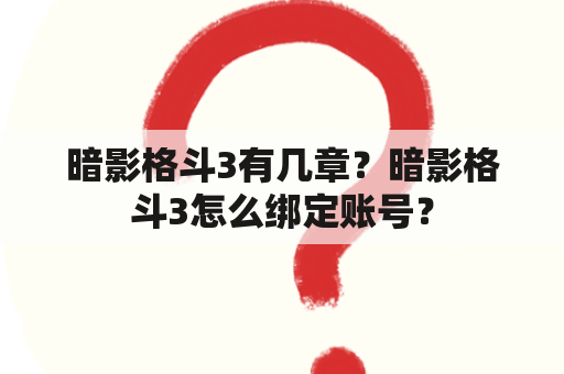 暗影格斗3有几章？暗影格斗3怎么绑定账号？