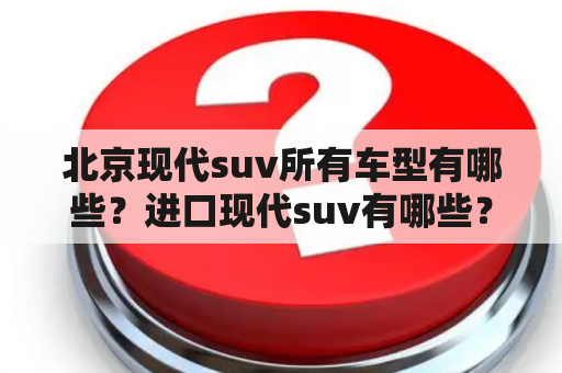 北京现代suv所有车型有哪些？进口现代suv有哪些？