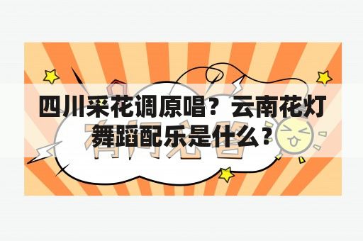 四川采花调原唱？云南花灯舞蹈配乐是什么？