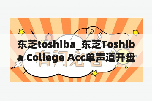 东芝toshiba_东芝Toshiba College Acc单声道开盘机