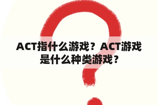 ACT指什么游戏？ACT游戏是什么种类游戏？