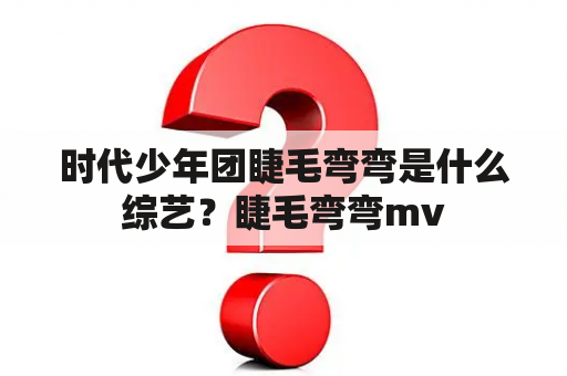 时代少年团睫毛弯弯是什么综艺？睫毛弯弯mv