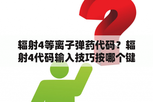 辐射4等离子弹药代码？辐射4代码输入技巧按哪个键？