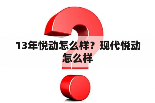 13年悦动怎么样？现代悦动怎么样