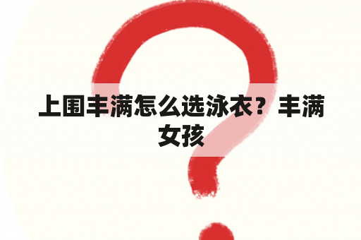 上围丰满怎么选泳衣？丰满女孩