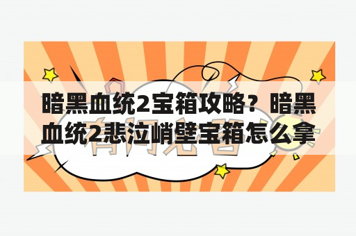 暗黑血统2宝箱攻略？暗黑血统2悲泣峭壁宝箱怎么拿怎么开悲泣峭壁通关攻略？