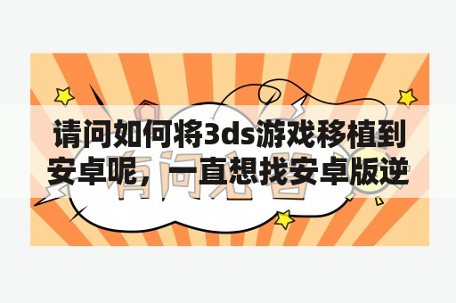 请问如何将3ds游戏移植到安卓呢，一直想找安卓版逆转裁判5的汉化版可惜一直没有？逆转裁判怎么设置中文配音？