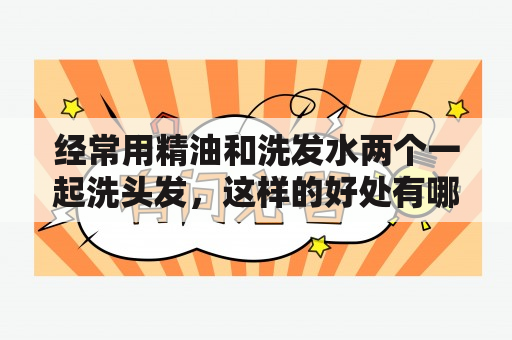 经常用精油和洗发水两个一起洗头发，这样的好处有哪些？做梦洗头发是什么意思 周公解梦