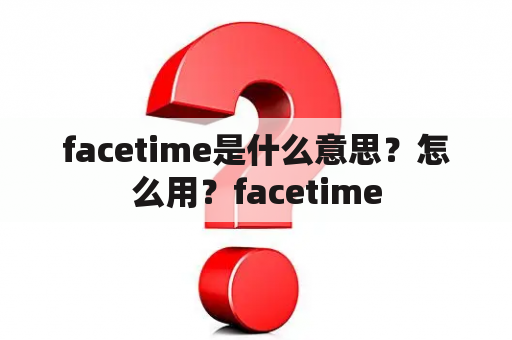 facetime是什么意思？怎么用？facetime